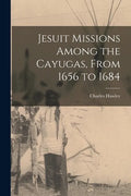 Jesuit Missions Among the Cayugas, From 1656 to 1684 [microform] - Paperback
