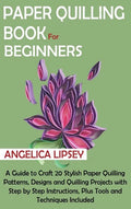 Paper Quilling Book for Beginners: A Guide to Craft 20 Stylish Paper Quilling Patterns, Designs and Quilling Projects with Step by Step Instructions, - Hardcover