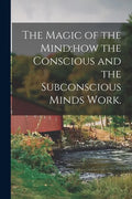 The Magic of the Mind;how the Conscious and the Subconscious Minds Work. - Paperback