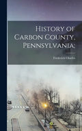 History of Carbon County, Pennsylvania; - Hardcover