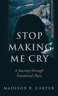Stop Making Me Cry: A Journey Through Emotional Pain - Hardcover
