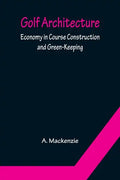 Golf Architecture: Economy in Course Construction and Green-Keeping - Paperback