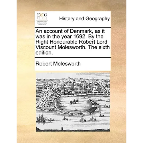 An account of Denmark, as it was in the year 1692. By the Right Honourable Robert Lord Viscount Molesworth. The sixth edition. - Paperback