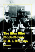 The Man Who Made Movies: W.K.L. Dickson - Hardcover