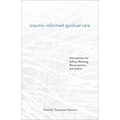 Trauma-Informed Spiritual Care: Interventions for Safety, Meaning, Reconnection, and Justice - Paperback