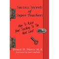 Success Secrets of Super Teachers: How to Take Your Teaching - Paperback