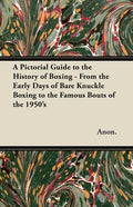 A Pictorial Guide to the History of Boxing - From the Early Days of Bare Knuckle Boxing to the Famous Bouts of the 1950's - Paperback