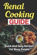 Renal Cooking Guide: Quick And Easy Recipes For Busy People - Paperback