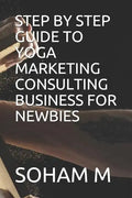 Step by Step Guide to Yoga Marketing Consulting Business for Newbies - Paperback