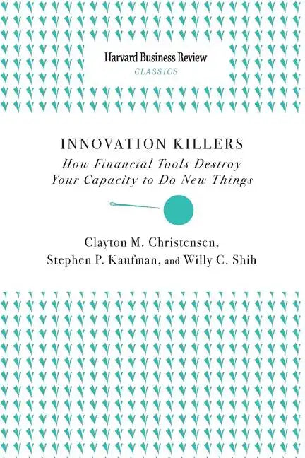 Innovation Killers: How Financial Tools Destroy Your Capacity to Do New Things - Paperback