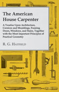 The American House Carpenter: A Treatise Upon Architecture, Cornices and Mouldings, Framing Doors, Windows, and Stairs, Together with the Most Impor - Paperback