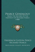 Pearce Genealogy: Being The Record Of The Posterity Of Richard Pearce (1888) - Paperback