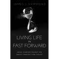 Living Life in Fast Forward: What Cancer Taught Me about Making Time Count - Paperback