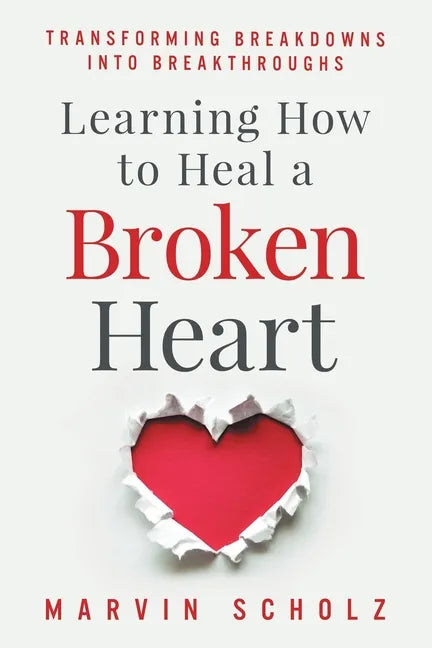 Learning How to Heal a Broken Heart: Transforming Breakdowns into Breakthroughs - Paperback