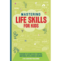 Mastering Life Skills For Kids: Fun Guide To Achieve Self Control Emotional Intelligence And More - Paperback