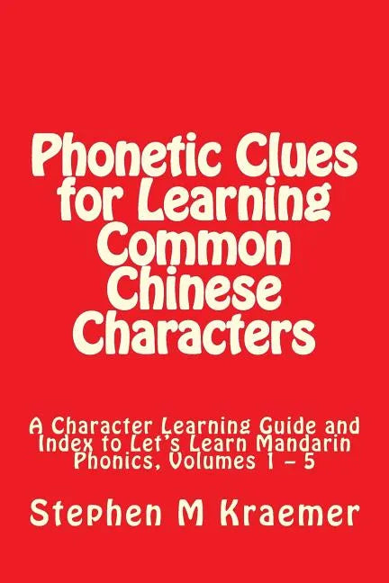 Phonetic Clues for Learning Common Chinese Characters: A Character Learning Guide and Index to Let's Learn Mandarin Phonics, Volumes 1 - 5 - Paperback