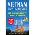 Vietnam Travel Guide 2019: Ho Chi Minh City - First Journey: 10 Tips For Amazing Trip - Paperback