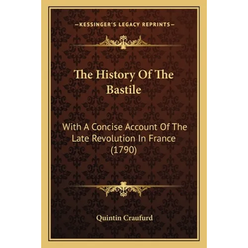 The History Of The Bastile: With A Concise Account Of The Late Revolution In France (1790) - Paperback