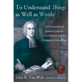 To Understand Things as Well as Words: An Examination of Jonathan Edwards as an Educator and His Pedagogical Methodology - Hardcover