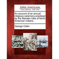 An Account of an Annual Religious Ceremony Practised by the Mandan Tribe of North American Indians. - Paperback