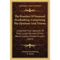 The Beauties Of Emanuel Swedenborg, Comprising His Opinions And Visions: Collected From Upwards Of Forty Large Volumes Of His Works Closely Printed In - Paperback