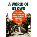 A World of Its Own: Race, Labor, and Citrus in the Making of Greater Los Angeles, 1900-1970 - Paperback