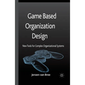 Game Based Organization Design: New Tools for Complex Organizational Systems - Paperback