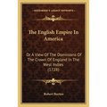 The English Empire In America: Or A View Of The Dominions Of The Crown Of England In The West Indies (1728) - Paperback