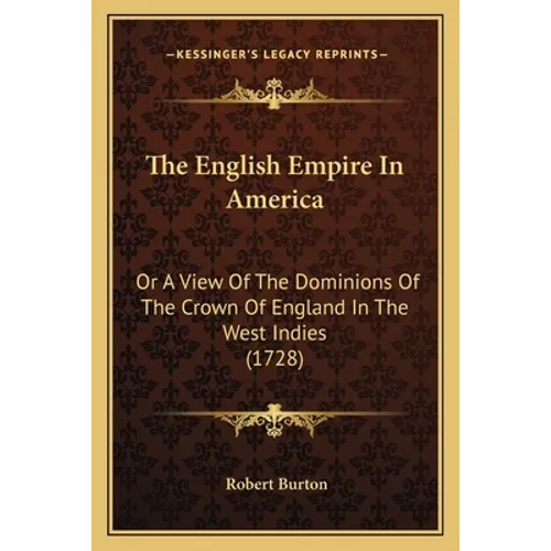 The English Empire In America: Or A View Of The Dominions Of The Crown Of England In The West Indies (1728) - Paperback