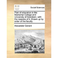 Plan of Education in the Marischal College and University of Aberdeen, with the Reasons of It. Drawn Up by Order of the Faculty. - Paperback