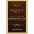 Ingersoll's Greatest Lectures: Containing Speeches And Addresses Never Before Printed Outside Of The Complete Works - Hardcover