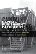 Capital Punishment Pathology: : The Case for Restorning Hanging as the Method of Execution - Paperback