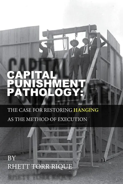 Capital Punishment Pathology: : The Case for Restorning Hanging as the Method of Execution - Paperback