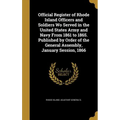 Official Register of Rhode Island Officers and Soldiers Wo Served in the United States Army and Navy From 1861 to 1865. Published by Order of the Gene - Hardcover