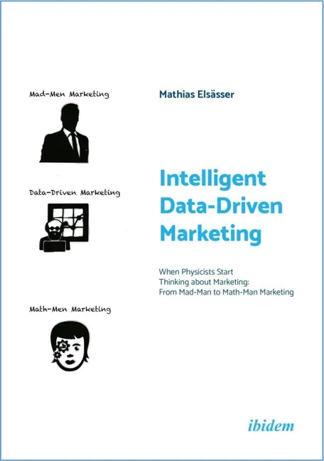Intelligent Data-Driven Marketing: When Physicists Start Thinking about Marketing: From Mad-Man to Math-Man Marketing - Paperback