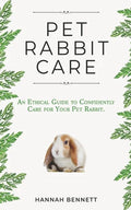 Pet Rabbit Care: An Ethical Guide to Confidently Care for Your Pet Rabbit - Paperback