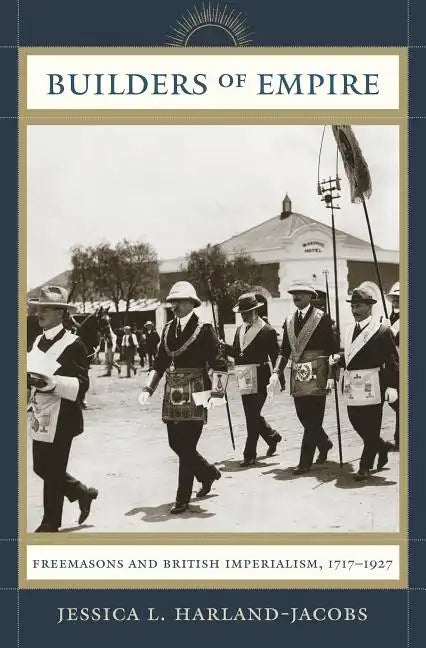 Builders of Empire: Freemasons and British Imperialism, 1717-1927 - Paperback
