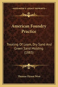 American Foundry Practice: Treating Of Loam, Dry Sand And Green Sand Molding (1883) - Paperback