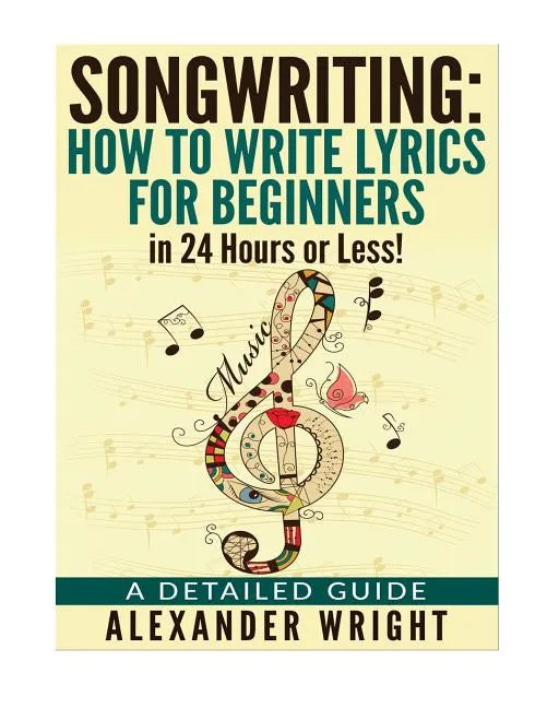 How to write a song: How to Write Lyrics for Beginners in 24 Hours or Less!: A Detailed Guide - Paperback