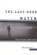 The Last Good Water: Prose and Poetry, 1988-2003 - Paperback