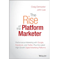 The Rise of the Platform Marketer: Performance Marketing with Google, Facebook, and Twitter, Plus the Latest High-Growth Digital Advertising Platforms - Hardcover