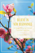 Believe in New Beginnings: A Stage IV Lung Cancer Survival Journey - Paperback