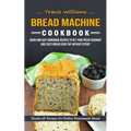 Bread Machine Cookbook: Hands-off Recipes for Perfect Homemade Bread (Quick and Easy Homemade Recipes to Get Your Fresh Fragrant and Tasty Bread Every - Paperback