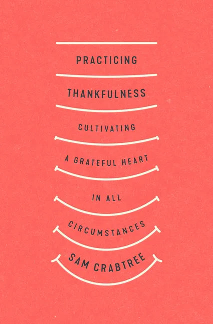 Practicing Thankfulness: Cultivating a Grateful Heart in All Circumstances - Paperback