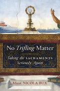 No Trifling Matter: Taking the Sacraments Seriously Again - Paperback