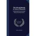The Life and Morals of Jesus of Nazareth: Extracted Textually From the Gospels, Together With a Comparison of His Doctrines With Those of Others - Hardcover
