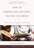 How to Understand and Apply the Old Testament: Twelve Steps from Exegesis to Theology - Hardcover