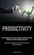 Productivity: How to Wake Up Early and Increase Creativity, Critical Thinking and Boost Memory Using Nlp (Advanced Strategies to Lea - Paperback