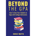 Beyond the GPA: How To Give Your Student an Edge with College Admissions - Paperback