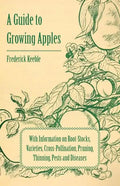 A Guide to Growing Apples with Information on Root-Stocks, Varieties, Cross-Pollination, Pruning, Thinning, Pests and Diseases - Paperback